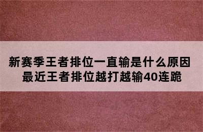 新赛季王者排位一直输是什么原因 最近王者排位越打越输40连跪